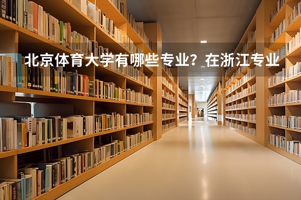 北京体育大学有哪些专业？在浙江专业录取分数线是多少