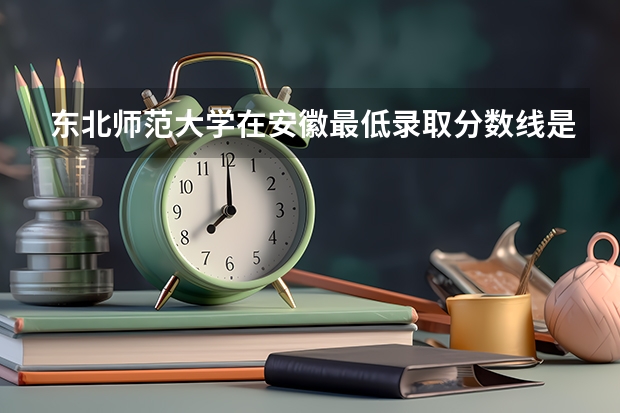 东北师范大学在安徽最低录取分数线是多少