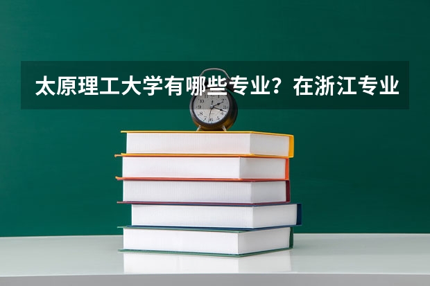 太原理工大学有哪些专业？在浙江专业录取分数线是多少