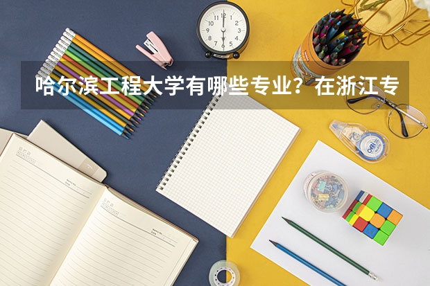 哈尔滨工程大学有哪些专业？在浙江专业录取分数线是多少