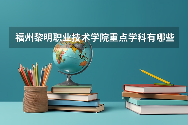 福州黎明职业技术学院重点学科有哪些？评估如何？