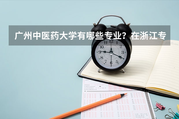 广州中医药大学有哪些专业？在浙江专业录取分数线是多少