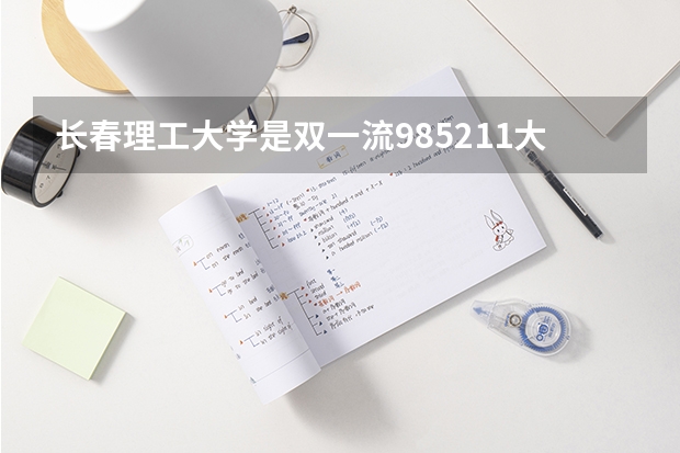 长春理工大学是双一流/985/211大学吗(2024分数线预测)