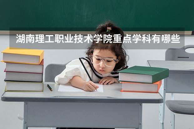 湖南理工职业技术学院重点学科有哪些？评估如何？