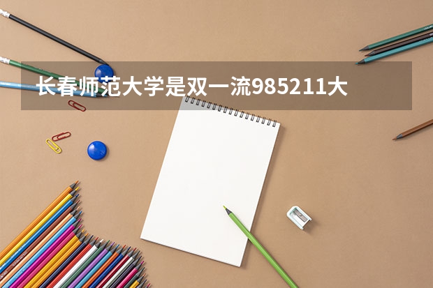 长春师范大学是双一流/985/211大学吗(2024分数线预测)