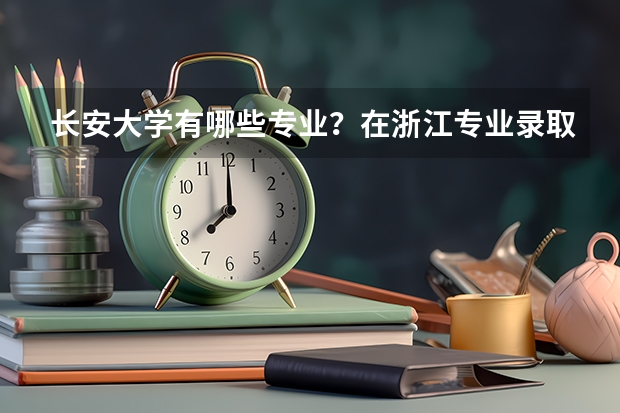 长安大学有哪些专业？在浙江专业录取分数线是多少