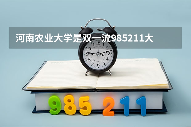 河南农业大学是双一流/985/211大学吗(2024分数线预测)