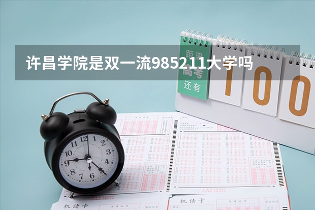 许昌学院是双一流/985/211大学吗(2024分数线预测)