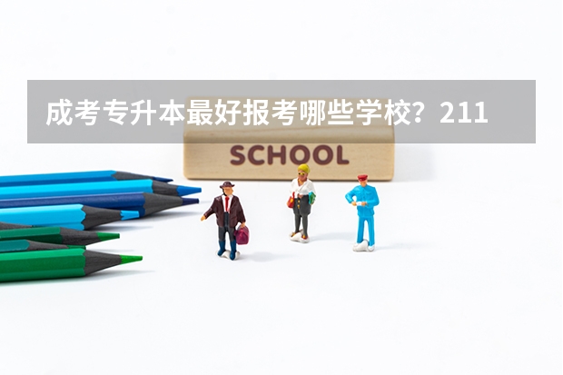 成考专升本最好报考哪些学校？211工程学校有哪些？