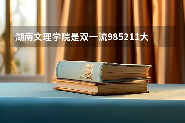 湖南文理学院是双一流/985/211大学吗(2024分数线预测)