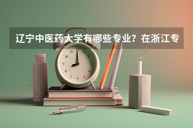 辽宁中医药大学有哪些专业？在浙江专业录取分数线是多少