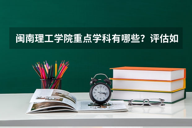 闽南理工学院重点学科有哪些？评估如何？