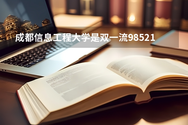 成都信息工程大学是双一流/985/211大学吗(2024分数线预测)