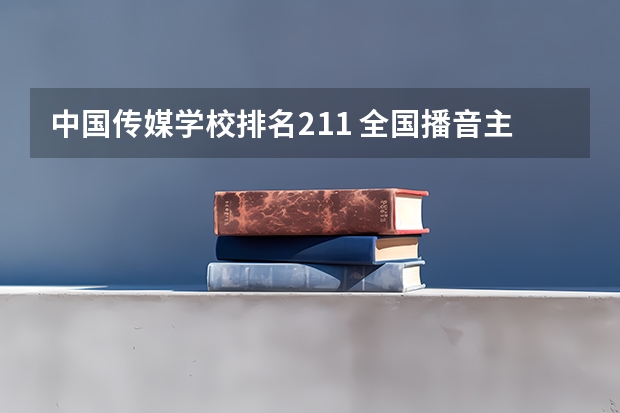 中国传媒学校排名211 全国播音主持学校排名