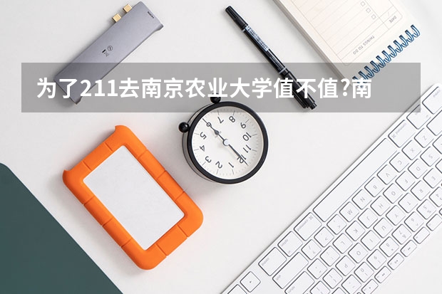 为了211去南京农业大学值不值?南京农业大学在211中怎么样?答案来啦