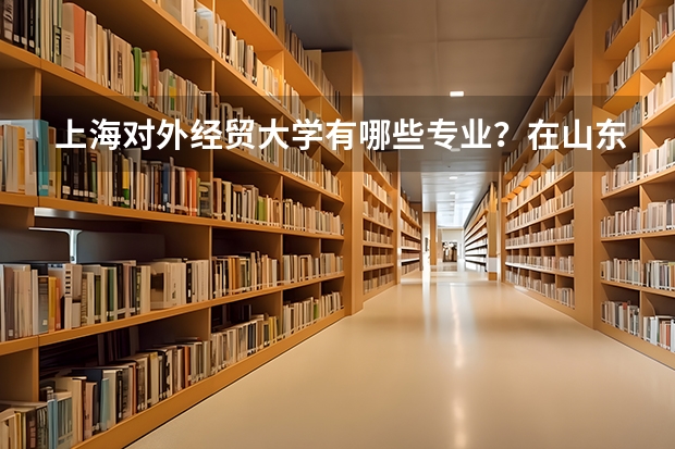 上海对外经贸大学有哪些专业？在山东专业录取分数线是多少