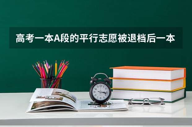 高考一本A段的平行志愿被退档后一本B段志愿还会被调档吗