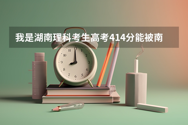 我是湖南理科考生高考414分能被南华大学船山学院录取吗？急！