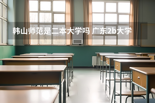 韩山师范是二本大学吗 广东2b大学排名（广东2B院校排名）