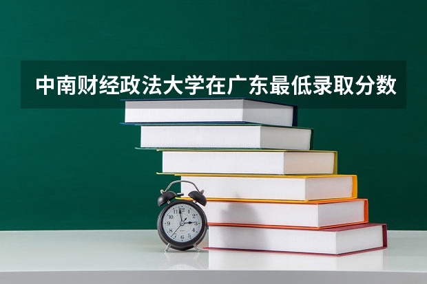 中南财经政法大学在广东最低录取分数线是多少