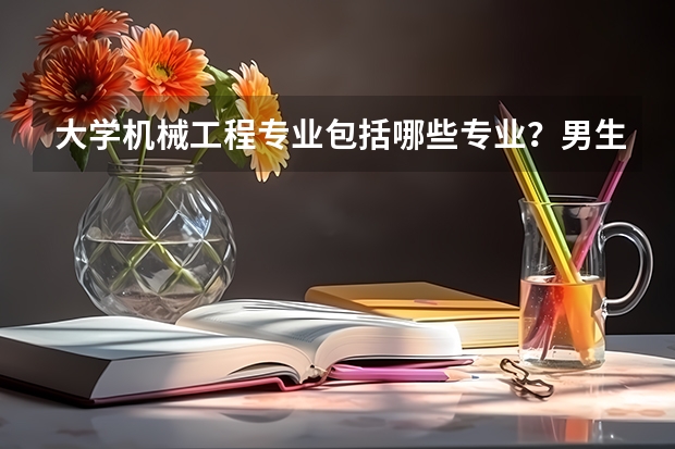 大学机械工程专业包括哪些专业？男生选择什么专业就业率高呢？