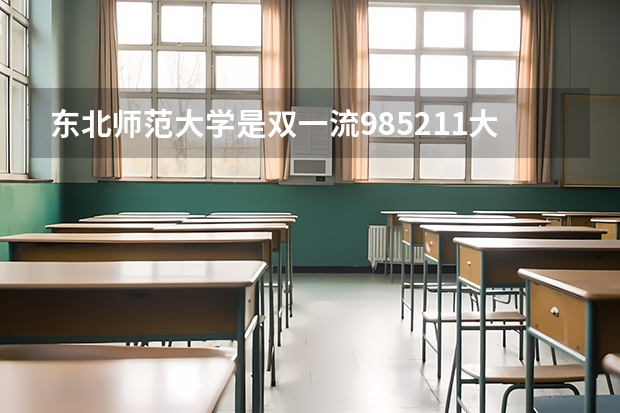 东北师范大学是双一流/985/211大学吗?历年分数线是多少