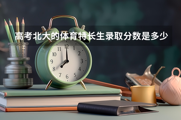 高考北大的体育特长生录取分数是多少？