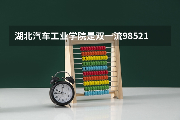 湖北汽车工业学院是双一流/985/211大学吗?历年分数线是多少