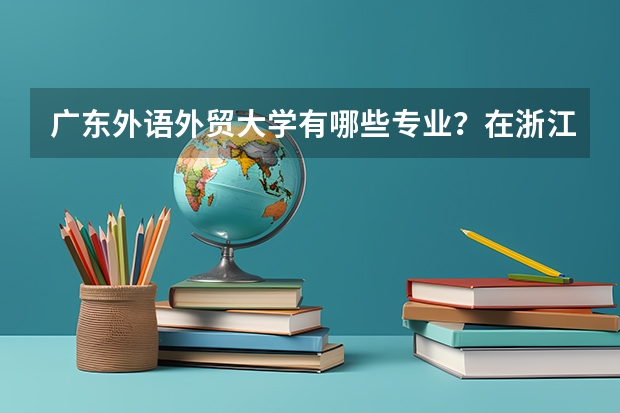 广东外语外贸大学有哪些专业？在浙江专业录取分数线是多少