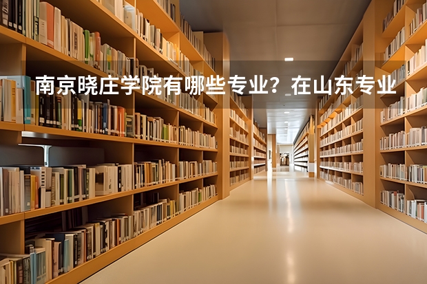 南京晓庄学院有哪些专业？在山东专业录取分数线是多少