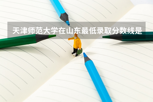 天津师范大学在山东最低录取分数线是多少