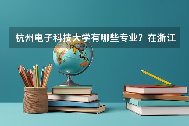 杭州电子科技大学有哪些专业？在浙江专业录取分数线是多少