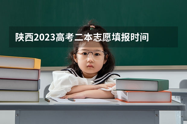 陕西2023高考二本志愿填报时间 二本报考志愿的时间