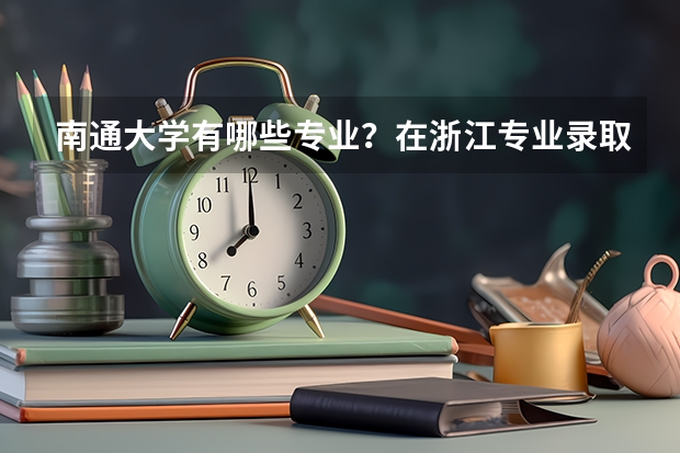 南通大学有哪些专业？在浙江专业录取分数线是多少