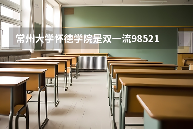 常州大学怀德学院是双一流/985/211大学吗(2024分数线预测)