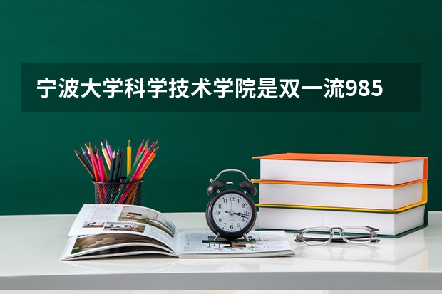 宁波大学科学技术学院是双一流/985/211大学吗?历年分数线是多少