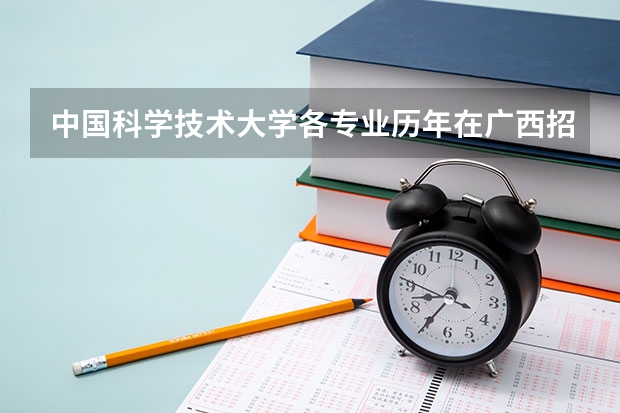 中国科学技术大学各专业历年在广西招生人数是多少