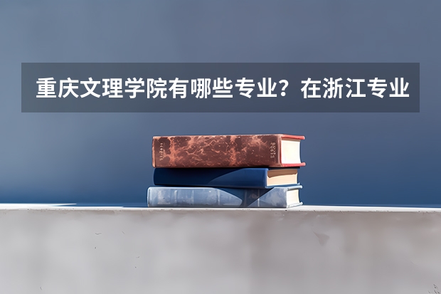 重庆文理学院有哪些专业？在浙江专业录取分数线是多少