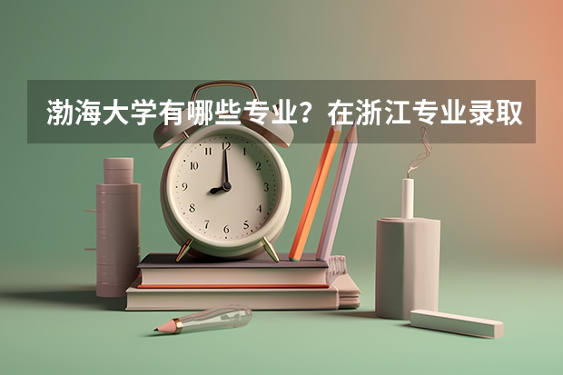 渤海大学有哪些专业？在浙江专业录取分数线是多少