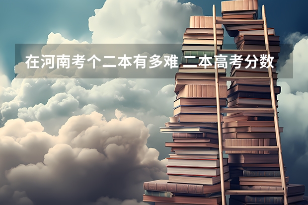 在河南考个二本有多难 二本高考分数线