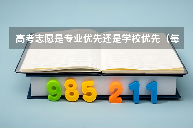 高考志愿是专业优先还是学校优先（每年在填报高考志愿时，究竟是学校重要，还是专业重要？）