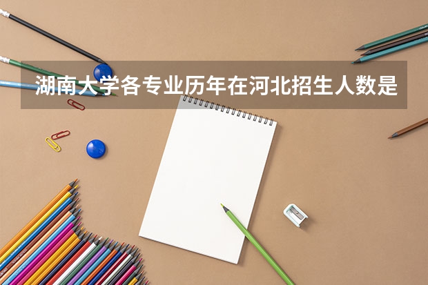 湖南大学各专业历年在河北招生人数是多少