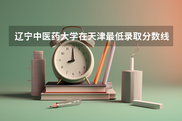 辽宁中医药大学在天津最低录取分数线是多少