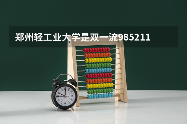 郑州轻工业大学是双一流/985/211大学吗(2024分数线预测)