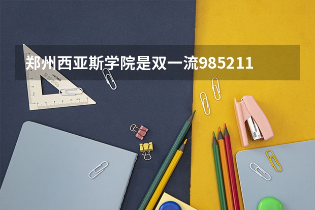 郑州西亚斯学院是双一流/985/211大学吗(2024分数线预测)