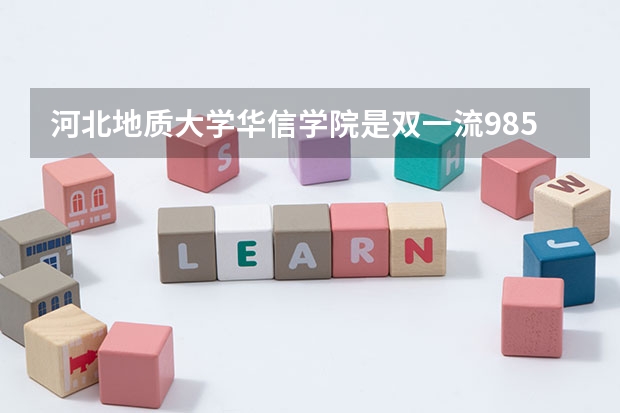 河北地质大学华信学院是双一流/985/211大学吗?历年分数线是多少