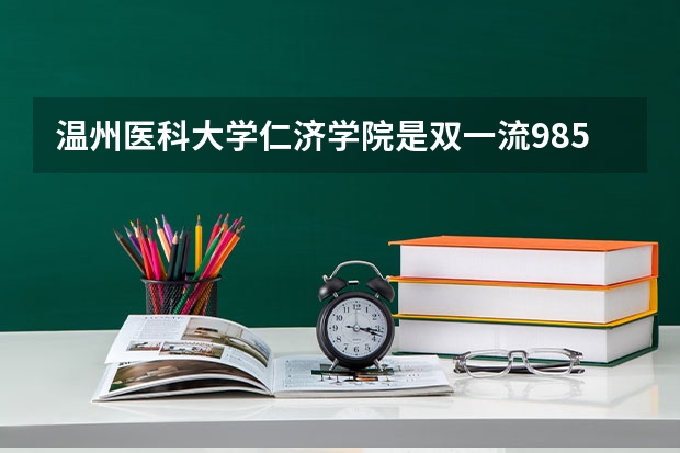 温州医科大学仁济学院是双一流/985/211大学吗?历年分数线是多少