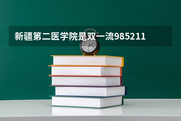 新疆第二医学院是双一流/985/211大学吗(2024分数线预测)