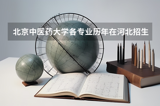 北京中医药大学各专业历年在河北招生人数是多少