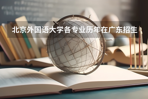 北京外国语大学各专业历年在广东招生人数是多少